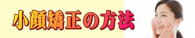 小顔矯正の方法